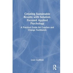 Creating Sustainable Results with Solution-Focused Applied Psychology: A Practical Guide for Coaches and Change Facilitators