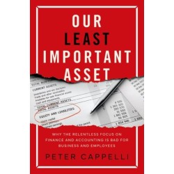 Our Least Important Asset: Why the Relentless Focus on Finance and Accounting is Bad for Business and Employees