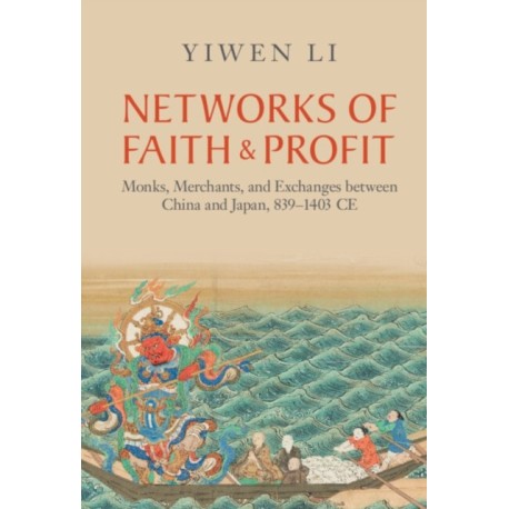 Networks of Faith and Profit: Monks, Merchants, and Exchanges between China and Japan, 839–1403 CE