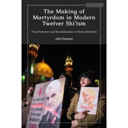 The Making of Martyrdom in Modern Twelver Shi’ism: From Protesters and Revolutionaries to Shrine Defenders