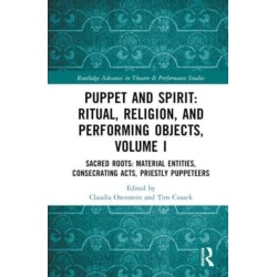 Puppet and Spirit: Ritual, Religion, and Performing Objects: Volume I Sacred Roots: Material Entities, Consecrating Acts, Priestly Puppeteers