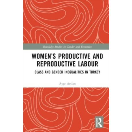 Women’s Productive and Reproductive Labour: Class and Gender Inequalities in Turkey