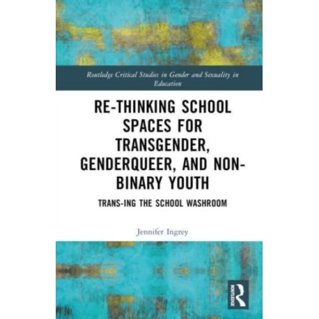 Rethinking School Spaces for Transgender, Non-binary, and Gender Diverse Youth: Trans-ing the School Washroom