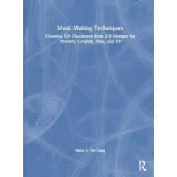 Mask Making Techniques: Creating 3-D Characters from 2-D Designs for Theatre, Cosplay, Film, and TV