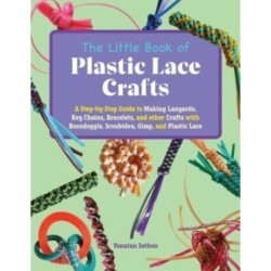 The Little Book of Plastic Lace Crafts: A Step-by-Step Guide to Making Lanyards, Key Chains, Bracelets, and Other Crafts with Boondoggle, Scoubidou, Gimp, and Plastic Lace