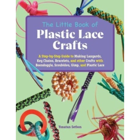 The Little Book of Plastic Lace Crafts: A Step-by-Step Guide to Making Lanyards, Key Chains, Bracelets, and Other Crafts with Boondoggle, Scoubidou, Gimp, and Plastic Lace