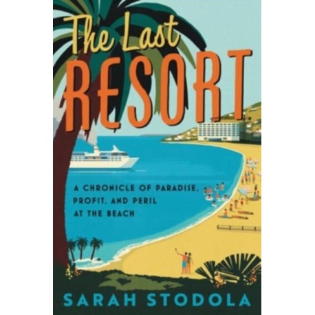 The Last Resort: A Chronicle of Paradise, Profit, and Peril at the Beach