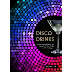 Disco Drinks: 60 Decadent and Delicious Cocktails, Pitcher Drinks, and No/Lo Sippers