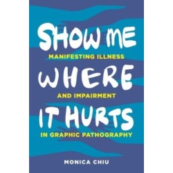 Show Me Where It Hurts: Manifesting Illness and Impairment in Graphic Pathography
