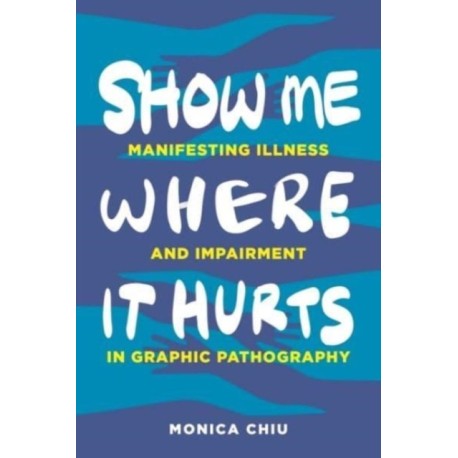 Show Me Where It Hurts: Manifesting Illness and Impairment in Graphic Pathography