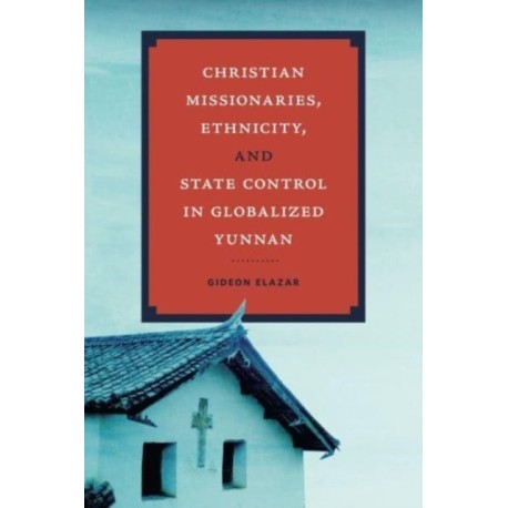 Christian Missionaries, Ethnicity, and State Control in Globalized Yunnan