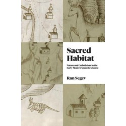 Sacred Habitat: Nature and Catholicism in the Early Modern Spanish Atlantic