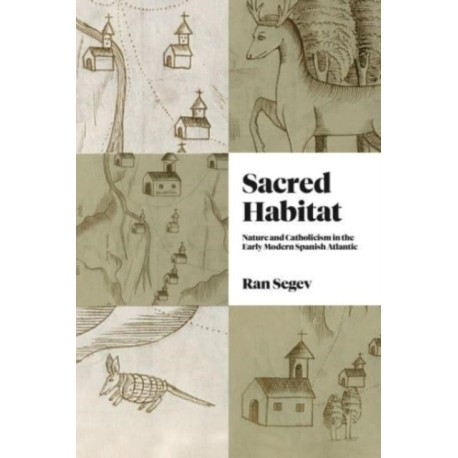 Sacred Habitat: Nature and Catholicism in the Early Modern Spanish Atlantic