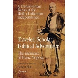 Traveler, Scholar, Political Adventurer: A Transylvanian Baron at the Birth of Albanian Independence: The memoirs of Franz Nopcsa