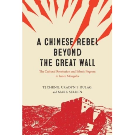 A Chinese Rebel beyond the Great Wall: The Cultural Revolution and Ethnic Pogrom in Inner Mongolia