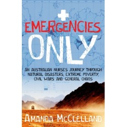 Emergencies Only: An Australian nurse's journey through natural disasters, extreme poverty, civil wars and general chaos