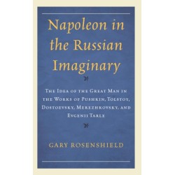 Napoleon in the Russian Imaginary: The Idea of the Great Man in the Works of Pushkin, Tolstoy, Dostoevsky, Merezhkovsky, and Evgenii Tarle