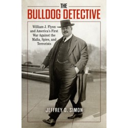 The Bulldog Detective: William J. Flynn and America's First War against the Mafia, Spies, and Terrorists