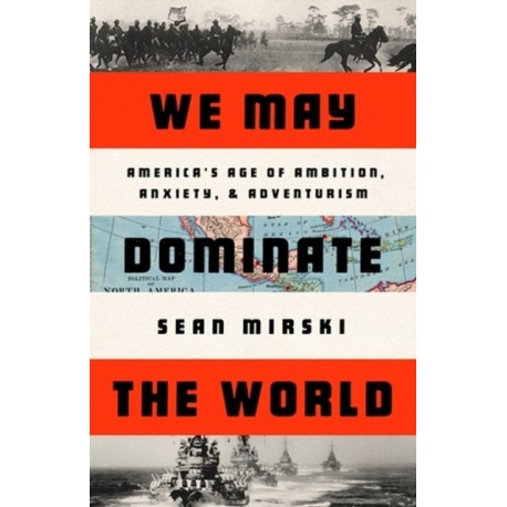 We May Dominate the World: Ambition, Anxiety, and the Rise of the American Colossus