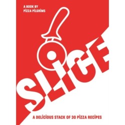 SLICE: A Delicious Stack of 30 Pizza Recipes