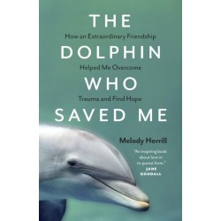 The Dolphin Who Saved Me: How An Extraordinary Friendship Helped Me Overcome Trauma and Find Hope