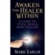 Awaken The Healer Within: A Guide to Total Mind & Body Healing