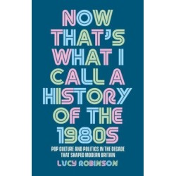 Now That's What I Call a History of the 1980s: Pop Culture and Politics in the Decade That Shaped Modern Britain