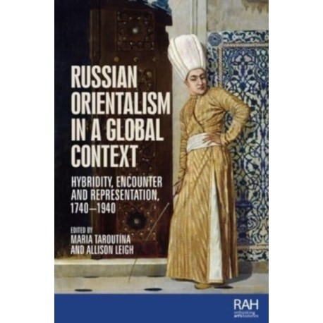 Russian Orientalism in a Global Context: Hybridity, Encounter, and Representation, 1740–1940