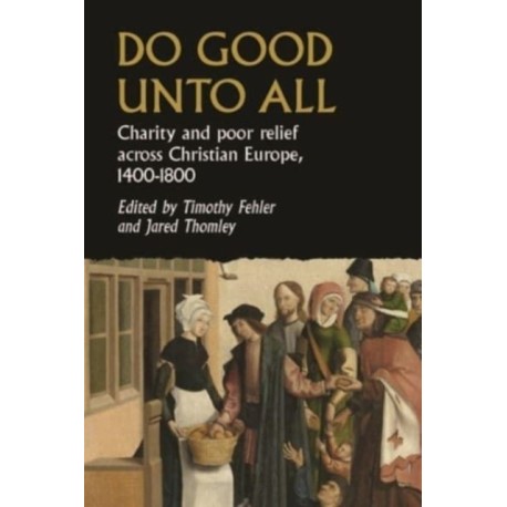 Do Good Unto All: Charity and Poor Relief Across Christian Europe, 1400-1800