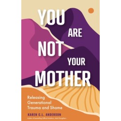 You Are Not Your Mother: Releasing Generational Trauma and Shame (Living Free from Narcissistic Mothers and Fathers)