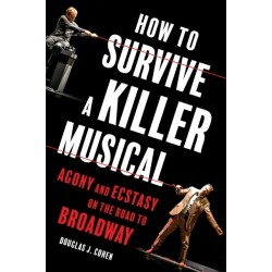 How to Survive a Killer Musical: Agony and Ecstasy on the Road to Broadway