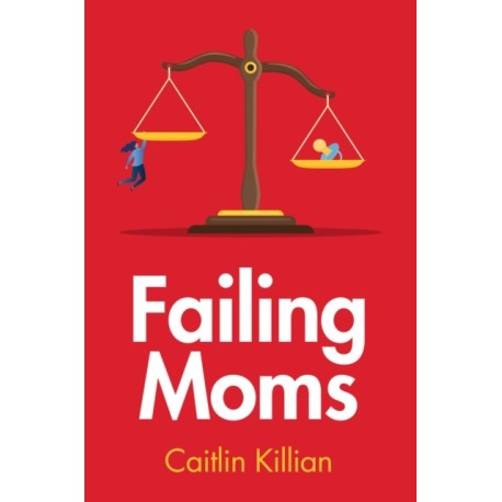 Failing Moms: Social Condemnation and Criminalization of Mothers