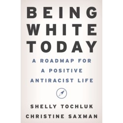Being White Today: A Roadmap for a Positive Antiracist Life
