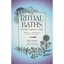 Ritual Baths for the Beginner Witch: Manifest Love, Abundance and Healing with Water Magic