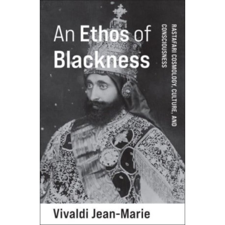 An Ethos of Blackness: Rastafari Cosmology, Culture, and Consciousness