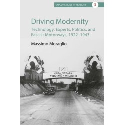 Driving Modernity: Technology, Experts, Politics, and Fascist Motorways, 1922-1943