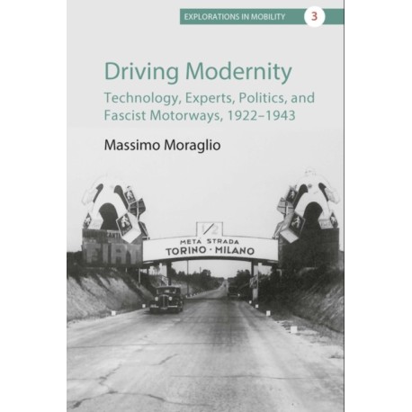 Driving Modernity: Technology, Experts, Politics, and Fascist Motorways, 1922-1943