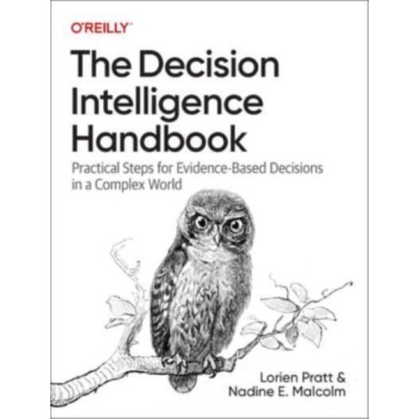 The Decision Intelligence Handbook: Practical Steps for Evidence-Based Decisions in a Complex World