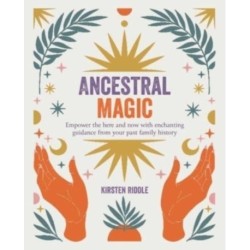 Ancestral Magic: Empower the Here and Now with Enchanting Guidance from Your Past Family History