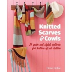 Knitted Scarves and Cowls: 35 Quick and Stylish Patterns Suitable for Knitters of All Abilities