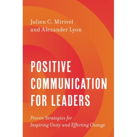 Positive Communication for Leaders: Proven Strategies for Inspiring Unity and Effecting Change