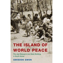 The Island of World Peace: The Jeju Massacre and State Building in South Korea