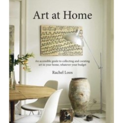 Art at Home: An Accessible Guide to Collecting and Curating Art in Your Home