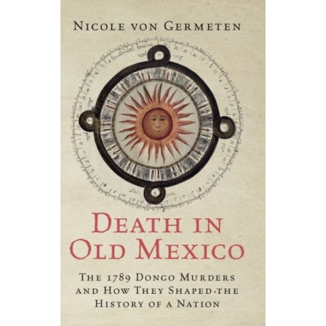 Death in Old Mexico: The 1789 Dongo Murders and How They Shaped the History of a Nation