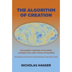 Algorithm of Creation, The: Universalism's Algorithm of the Infinite and Space-Time, the Oneness of the Universe and the Unitive Vision, and a Theory of Everything