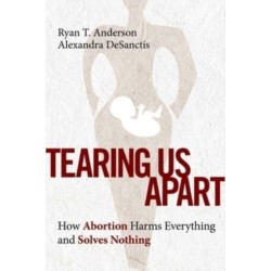 Tearing Us Apart: How Abortion Harms Everything and Solves Nothing
