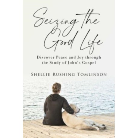 Seizing the Good Life: Discover Peace and Joy through the Study of John's Gospel