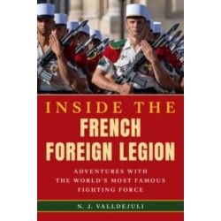 Inside the French Foreign Legion: Adventures with the World's Most Famous Fighting Force