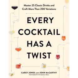 Every Cocktail Has a Twist: Master 25 Classic Drinks and Craft More Than 200 Variations