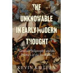 The Unknowable in Early Modern Thought: Natural Philosophy and the Poetics of the Ineffable